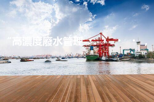 “高濃度廢水管理，綠色環(huán)保新篇章”
